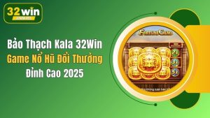 Bảo Thạch Kala 32Win: Game Nổ Hũ Đổi Thưởng Đỉnh Cao 2025