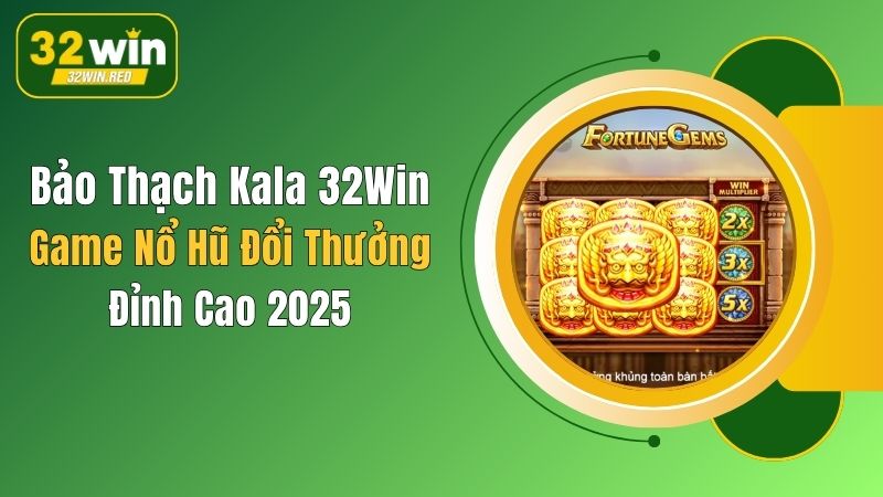 Bảo Thạch Kala 32Win: Game Nổ Hũ Đổi Thưởng Đỉnh Cao 2025