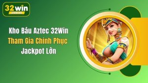 Kho Báu Aztec 32Win: Tham Gia Chinh Phục Jackpot Lớn