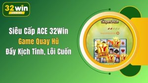 Siêu Cấp ACE 32Win: Game Quay Hũ Đầy Kịch Tính, Lôi Cuốn