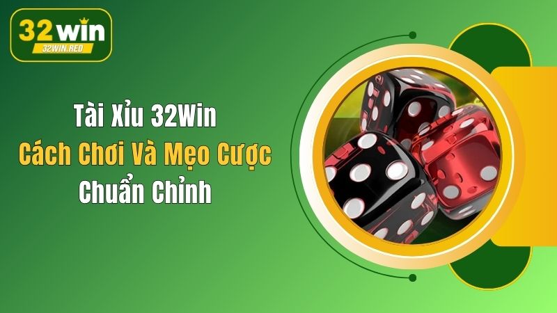 Tài Xỉu 32Win: Cách Chơi Và Mẹo Cược Chuẩn Chỉnh