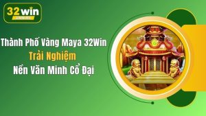 Thành Phố Vàng Maya 32Win: Trải Nghiệm Nền Văn Minh Cổ Đại