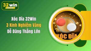 Xóc Dĩa 32Win: 3 Kinh Nghiệm Vàng Dễ Dàng Thắng Lớn